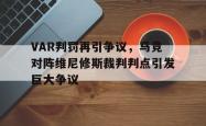 VAR判罚再引争议，马竞对阵维尼修斯裁判判点引发巨大争议的简单介绍